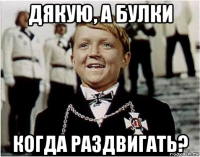 дякую, а булки когда раздвигать?