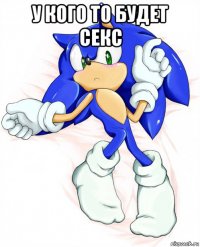 у кого то будет секс 