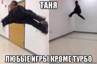 таня любые игры кроме турбо