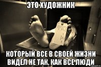 это художник который все в своей жизни видел не так, как все люди
