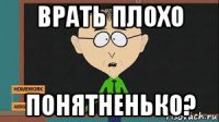врать плохо понятненько?