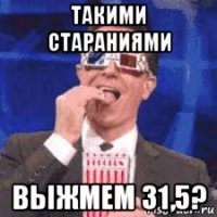такими стараниями выжмем 31,5?