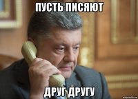 пусть писяют друг другу