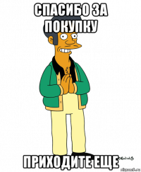 спасибо за покупку приходите еще
