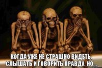  когда уже не страшно видеть, слышать и говорить правду. но...