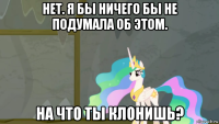 нет. я бы ничего бы не подумала об этом. на что ты клонишь?