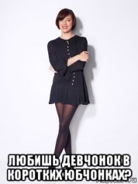 любишь девчонок в коротких юбчонках?