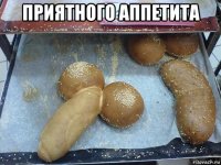 приятного аппетита 