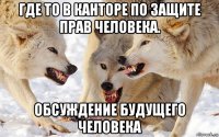 где то в канторе по защите прав человека. обсуждение будущего человека