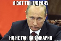 я вот тоже дрочу но не так как миарин
