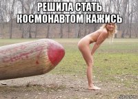 решила стать космонавтом кажись 