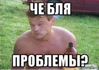 че бля проблемы?