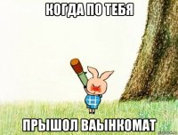 когда по тебя прышол ваынкомат