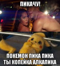 пикачу! покемон пика пика ты копейка алкапика