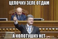цепочку зеле отдам а колотушку нет