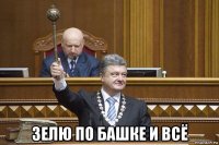 зелю по башке и всё