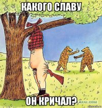 какого славу он кричал?