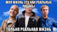 моя жизнь это как реальные пацаны только реальная жизнь