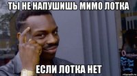 ты не напушишь мимо лотка если лотка нет