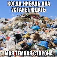 когда-нибудь она устанет ждать моя темная сторона