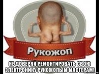  не доверяй ремонтировать свою электронику рукожопым мастерам!
