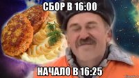 сбор в 16:00 начало в 16:25