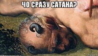 чо сразу сатана? 