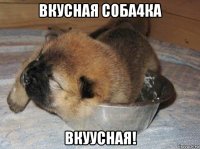 вкусная соба4ка вкуусная!