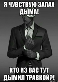 я чувствую запах дыма! кто из вас тут дымил травкой?!