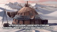  "не перевязывают новую юрту старыми ремнями" мф. 9:17 перевод евангелия для народов севера.