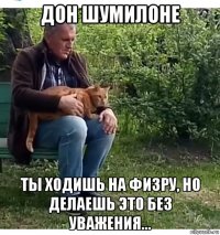 дон шумилоне ты ходишь на физру, но делаешь это без уважения...