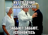 ну 1 то точно забьют????!!! забьют, забьют, успокойтесь