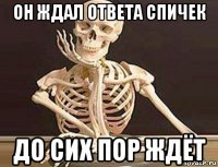 он ждал ответа спичек до сих пор ждёт