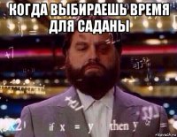 когда выбираешь время для саданы 