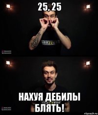 25, 25 нахуя дебилы блять!