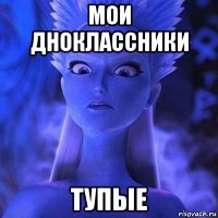 мои дноклассники тупые