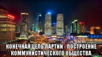  конечная цель партии - построение коммунистического общества