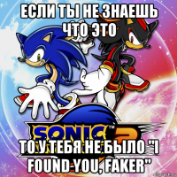 если ты не знаешь что это то у тебя не было "i found you, faker"