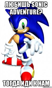 любишь sonic adventure? тогда иди к нам