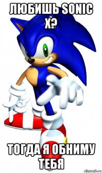 любишь sonic x? тогда я обниму тебя