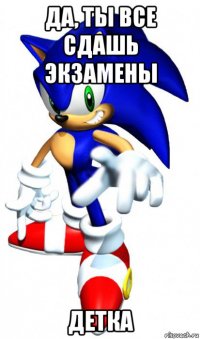 да, ты все сдашь экзамены детка