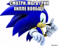 смотри, мы в грин хилле вообще 