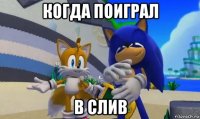 когда поиграл в слив