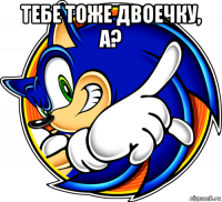 тебе тоже двоечку, а? 