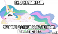ох. я не умираю. этот пол должен быть теплым. или..... пустота.
