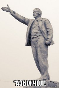  “азых чол!