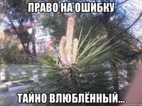 право на ошибку тайно влюблённый...