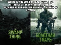 everyone who was born and raised in st. petersburg is in some sense a каждый родившийся и выросший в питере - в какой-то степени 