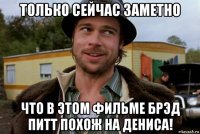 только сейчас заметно что в этом фильме брэд питт похож на дениса!