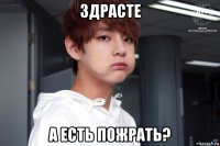 здрасте а есть пожрать?
